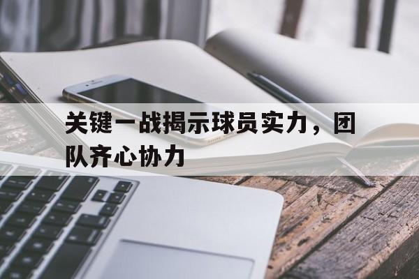 开云体育官网-关键一战揭示球员实力，团队齐心协力的简单介绍