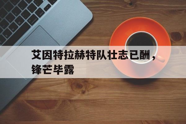 开云下载-关于艾因特拉赫特队壮志已酬，锋芒毕露的信息