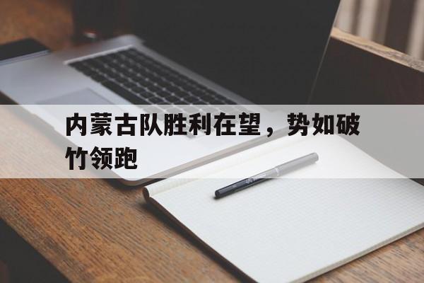 开云APP-包含内蒙古队胜利在望，势如破竹领跑的词条